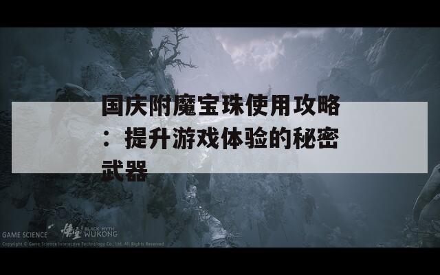 国庆附魔宝珠使用攻略：提升游戏体验的秘密武器