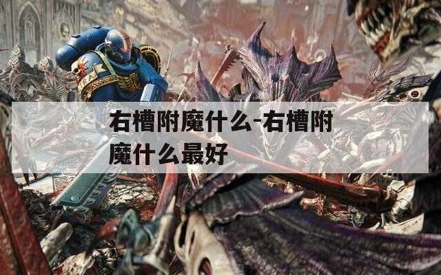 右槽附魔什么-右槽附魔什么最好