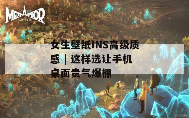 女生壁纸INS高级质感 | 这样选让手机桌面贵气爆棚