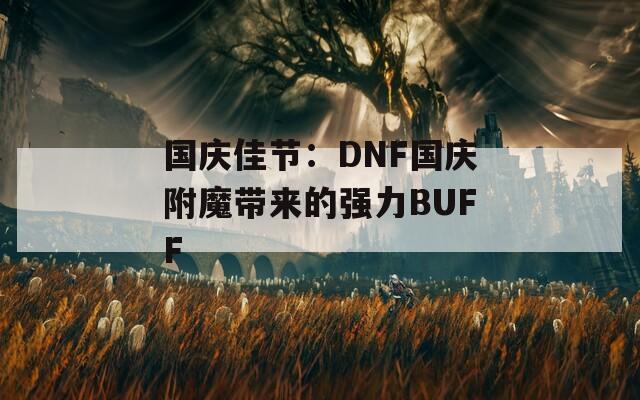 国庆佳节：DNF国庆附魔带来的强力BUFF