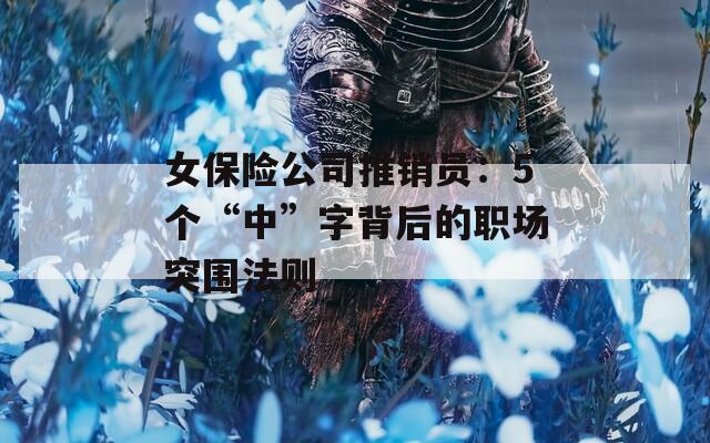 女保险公司推销员：5个“中”字背后的职场突围法则