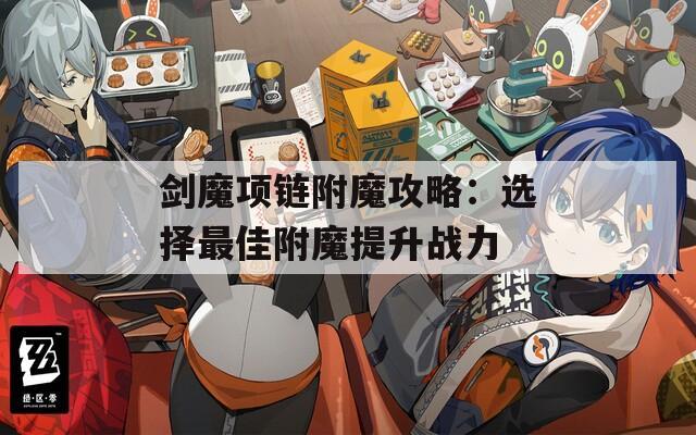 剑魔项链附魔攻略：选择最佳附魔提升战力