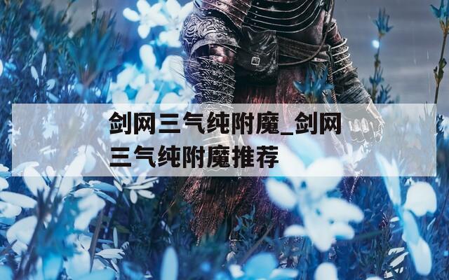 剑网三气纯附魔_剑网三气纯附魔推荐