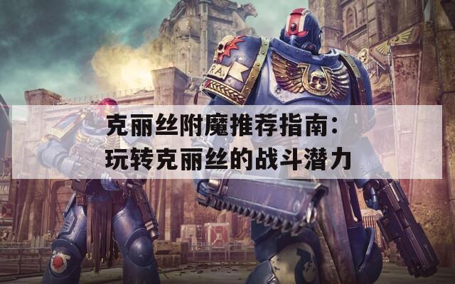 克丽丝附魔推荐指南：玩转克丽丝的战斗潜力