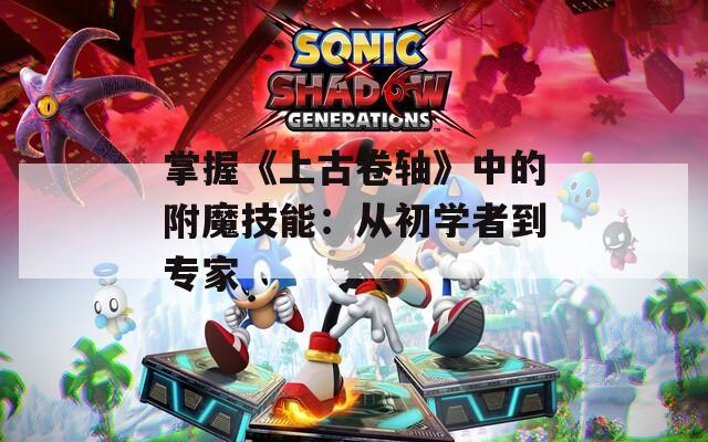 掌握《上古卷轴》中的附魔技能：从初学者到专家