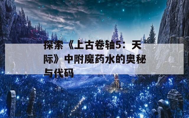 探索《上古卷轴5：天际》中附魔药水的奥秘与代码