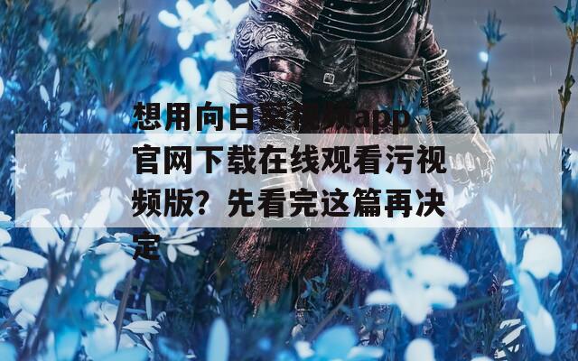 想用向日葵视频app官网下载在线观看污视频版？先看完这篇再决定