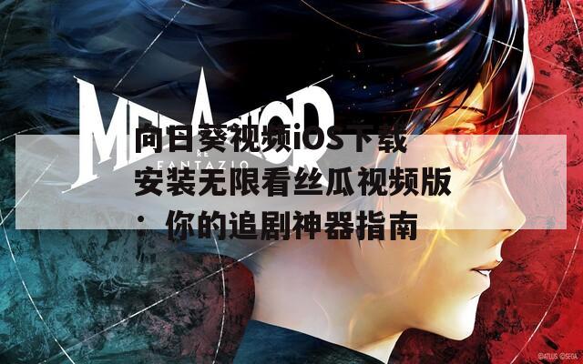 向日葵视频iOS下载安装无限看丝瓜视频版：你的追剧神器指南