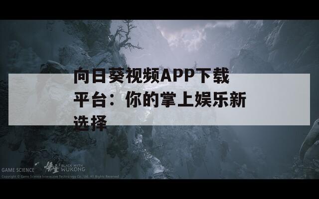 向日葵视频APP下载平台：你的掌上娱乐新选择