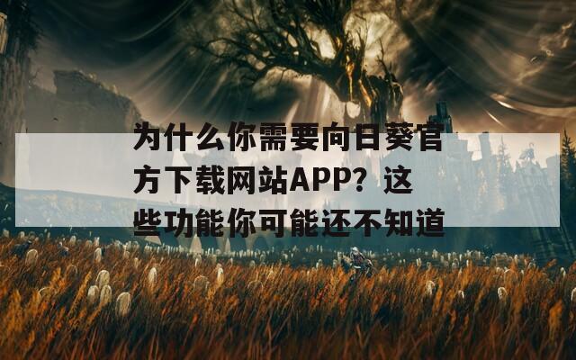 为什么你需要向日葵官方下载网站APP？这些功能你可能还不知道
