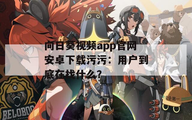 向日葵视频app官网安卓下载污污：用户到底在找什么？