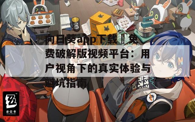 向日葵app下载汅免费破解版视频平台：用户视角下的真实体验与避坑指南