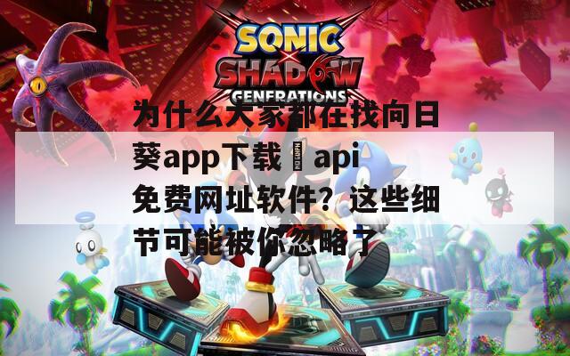 为什么大家都在找向日葵app下载汅api免费网址软件？这些细节可能被你忽略了