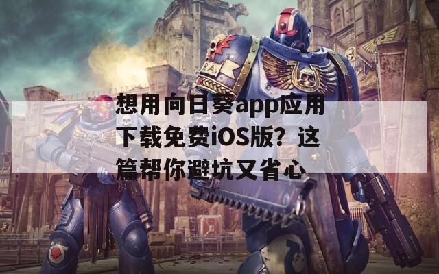想用向日葵app应用下载免费iOS版？这篇帮你避坑又省心