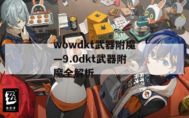 wowdkt武器附魔—9.0dkt武器附魔全解析