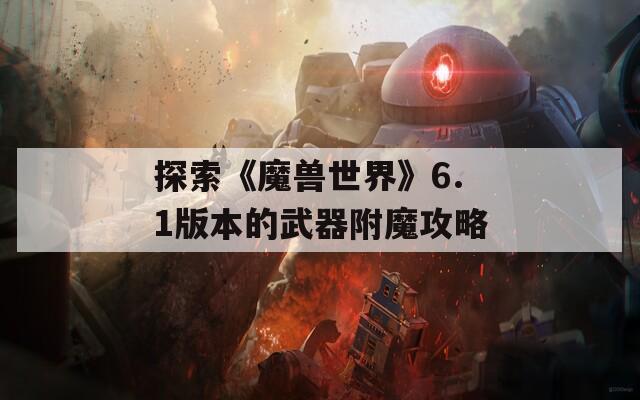 探索《魔兽世界》6.1版本的武器附魔攻略