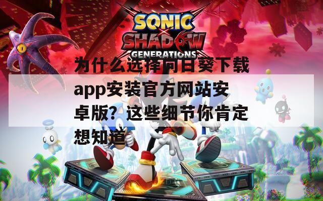 为什么选择向日葵下载app安装官方网站安卓版？这些细节你肯定想知道