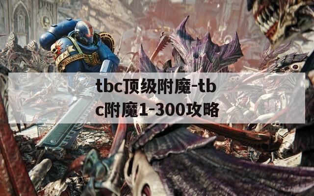 tbc顶级附魔-tbc附魔1-300攻略