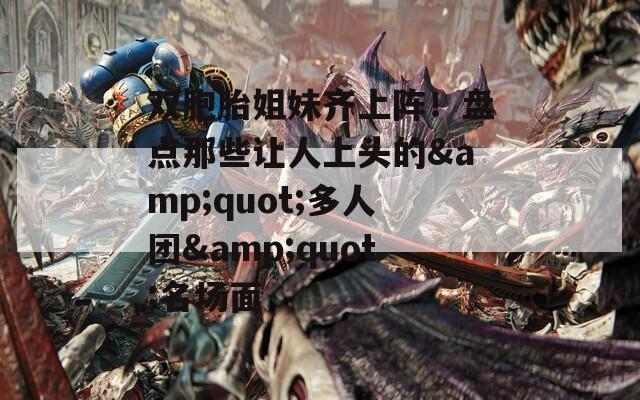 双胞胎姐妹齐上阵！盘点那些让人上头的&quot;多人团&quot;名场面