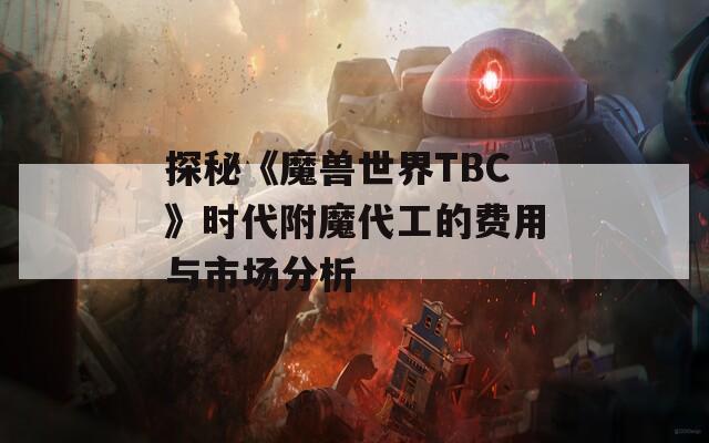 探秘《魔兽世界TBC》时代附魔代工的费用与市场分析