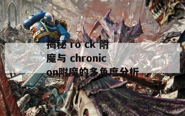 揭秘 ro ck 附魔与 chronicon附魔的多角度分析