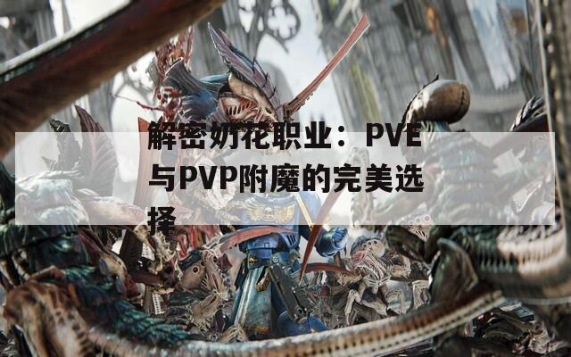 解密奶花职业：PVE与PVP附魔的完美选择