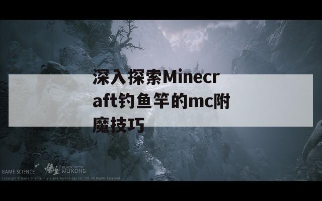 深入探索Minecraft钓鱼竿的mc附魔技巧
