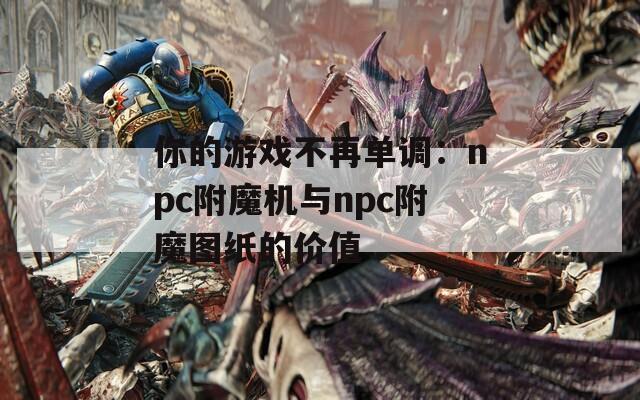 你的游戏不再单调：npc附魔机与npc附魔图纸的价值