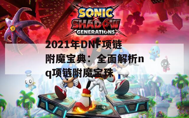 2021年DNF项链附魔宝典：全面解析nq项链附魔宝珠