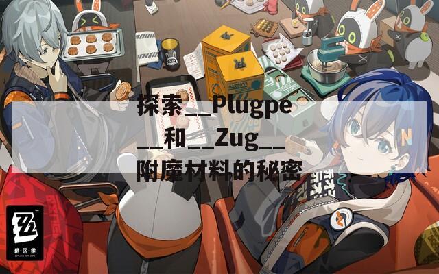 探索__Plugpe__和__Zug__附魔材料的秘密