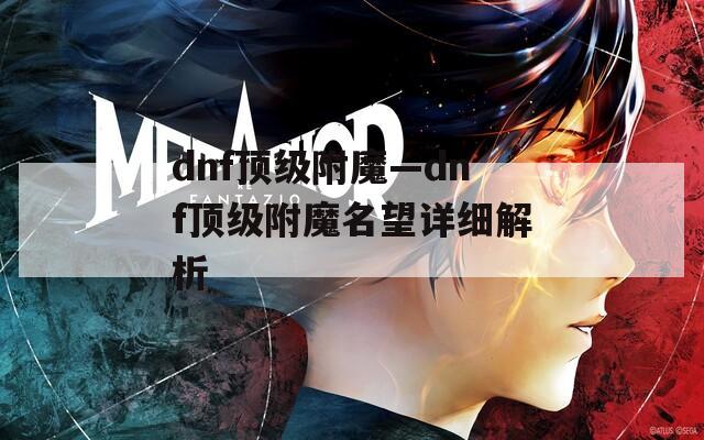 dnf顶级附魔—dnf顶级附魔名望详细解析