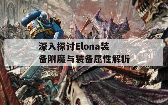 深入探讨Elona装备附魔与装备属性解析