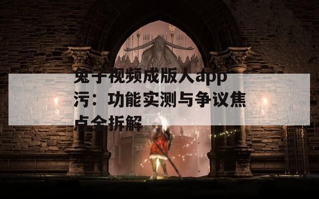 兔子视频成版人app污：功能实测与争议焦点全拆解