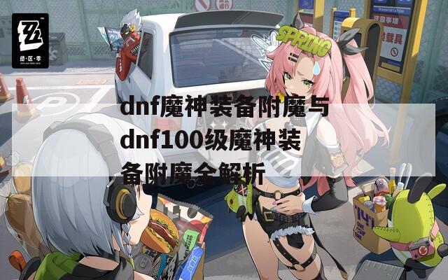 dnf魔神装备附魔与dnf100级魔神装备附魔全解析