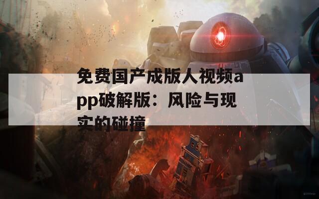 免费国产成版人视频app破解版：风险与现实的碰撞