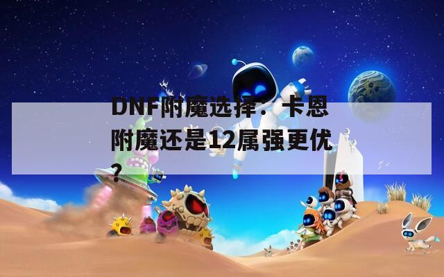 DNF附魔选择：卡恩附魔还是12属强更优？