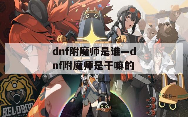 dnf附魔师是谁—dnf附魔师是干嘛的