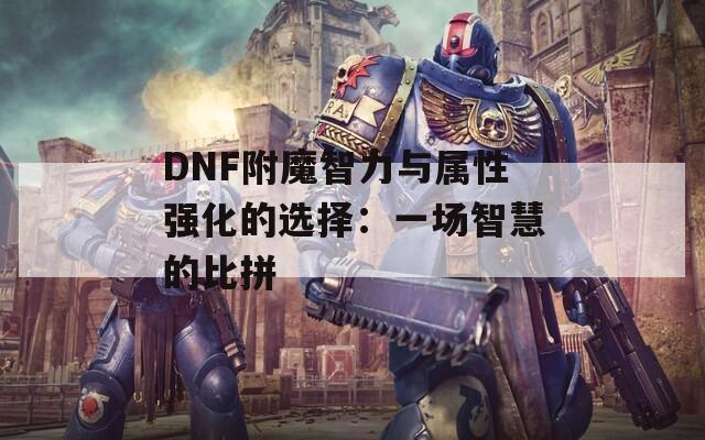 DNF附魔智力与属性强化的选择：一场智慧的比拼
