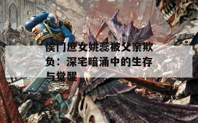 侯门庶女姚蕊被父亲欺负：深宅暗涌中的生存与觉醒