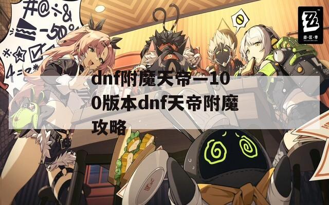 dnf附魔天帝—100版本dnf天帝附魔攻略