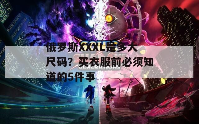 俄罗斯XXXL是多大尺码？买衣服前必须知道的5件事