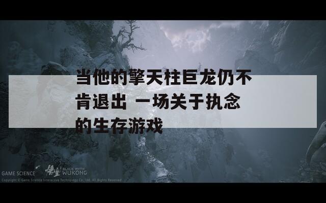 当他的擎天柱巨龙仍不肯退出 一场关于执念的生存游戏