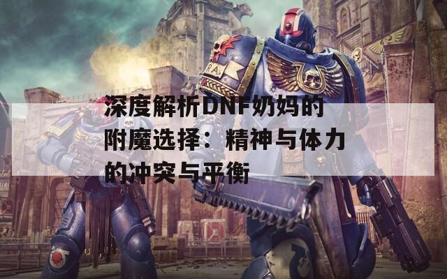 深度解析DNF奶妈的附魔选择：精神与体力的冲突与平衡