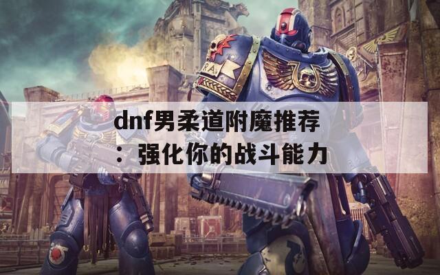 dnf男柔道附魔推荐：强化你的战斗能力