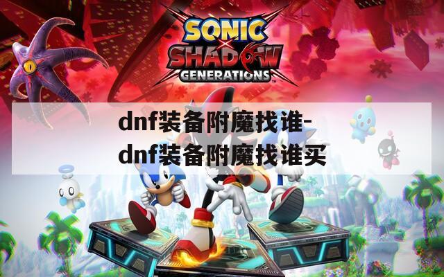 dnf装备附魔找谁-dnf装备附魔找谁买