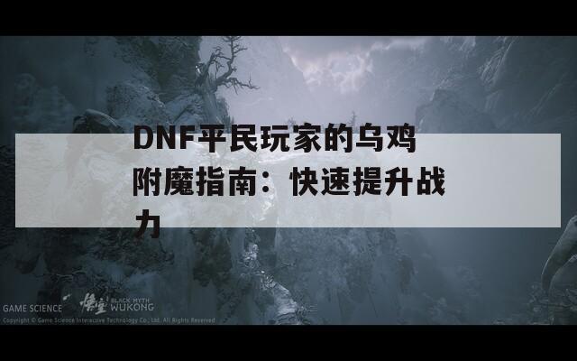 DNF平民玩家的乌鸡附魔指南：快速提升战力