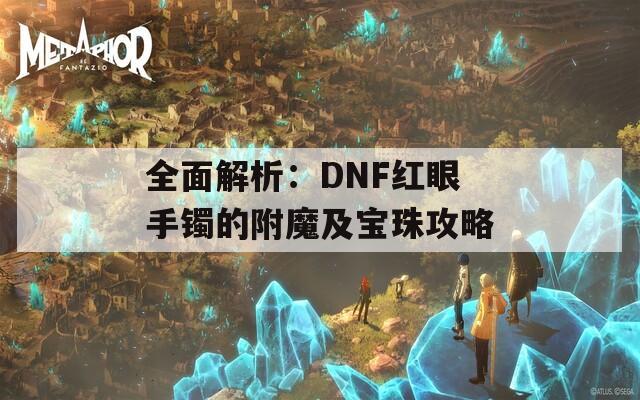 全面解析：DNF红眼手镯的附魔及宝珠攻略