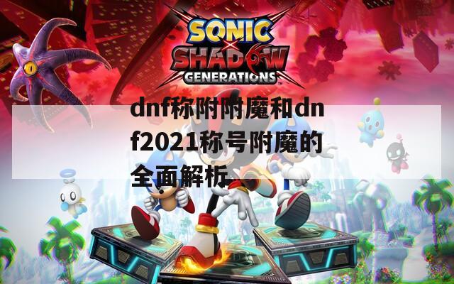 dnf称附附魔和dnf2021称号附魔的全面解析