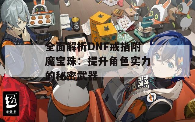 全面解析DNF戒指附魔宝珠：提升角色实力的秘密武器
