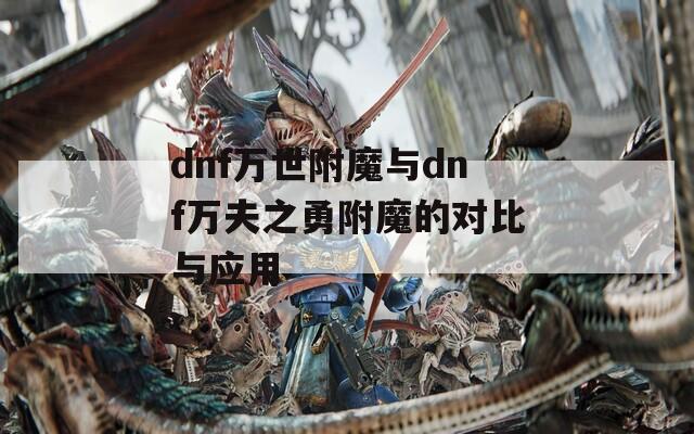 dnf万世附魔与dnf万夫之勇附魔的对比与应用